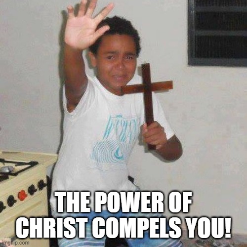 Power Of Christ | THE POWER OF CHRIST COMPELS YOU! | image tagged in power of christ | made w/ Imgflip meme maker