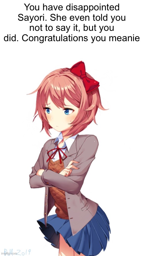 For discord stuff | You have disappointed Sayori. She even told you not to say it, but you did. Congratulations you meanie | image tagged in sayori is disappointed | made w/ Imgflip meme maker