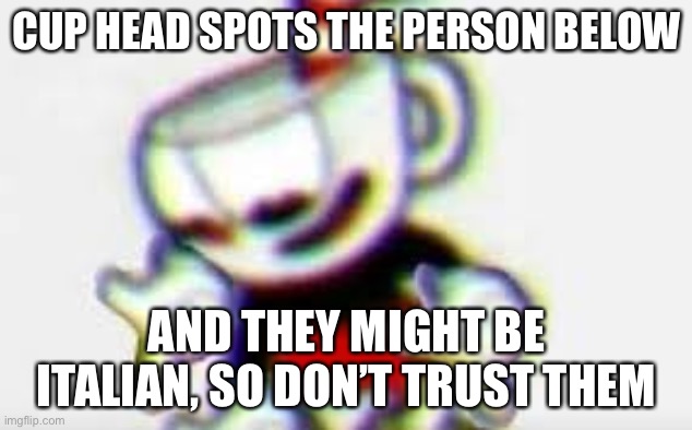 The Person Below is... | CUP HEAD SPOTS THE PERSON BELOW; AND THEY MIGHT BE ITALIAN, SO DON’T TRUST THEM | image tagged in the person below is | made w/ Imgflip meme maker