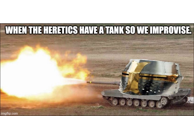 Leopard 2 tank fire firing | WHEN THE HERETICS HAVE A TANK SO WE IMPROVISE. | image tagged in leopard 2 tank fire firing,crusader | made w/ Imgflip meme maker