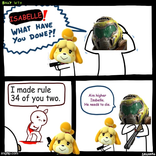 Doomguy and Isabelle | ISABELLE; I made rule 34 of you two. Aim higher Isabelle. He needs to die. | image tagged in billy what have you done | made w/ Imgflip meme maker