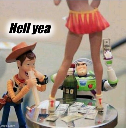 Toy Story Stripper | Hell yea | image tagged in toy story stripper | made w/ Imgflip meme maker