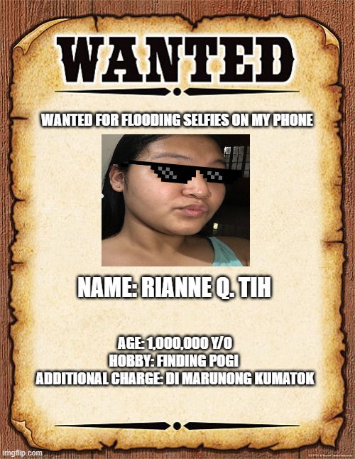 wanted poster | WANTED FOR FLOODING SELFIES ON MY PHONE; NAME: RIANNE Q. TIH; AGE: 1,000,000 Y/O
HOBBY: FINDING POGI 

ADDITIONAL CHARGE: DI MARUNONG KUMATOK | image tagged in wanted poster | made w/ Imgflip meme maker