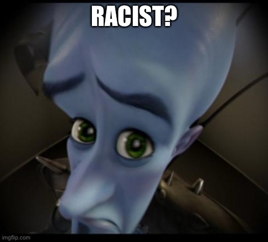 Megamind peeking | RACIST? | image tagged in no bitches | made w/ Imgflip meme maker