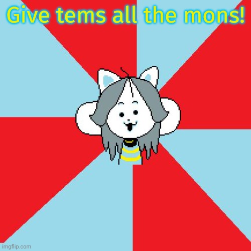 temmie | Give tems all the mons! | image tagged in temmie | made w/ Imgflip meme maker