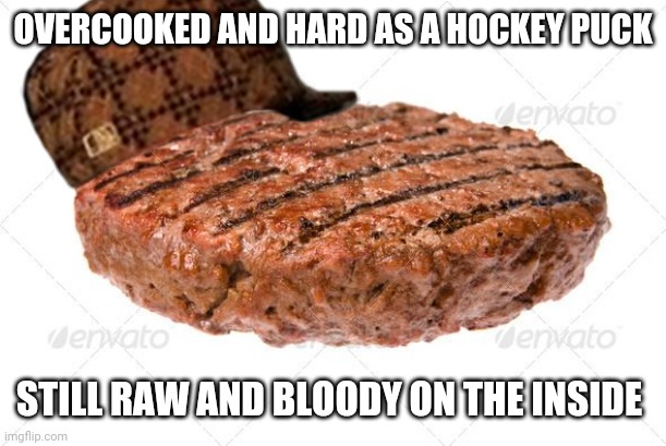 Scumbag patty |  OVERCOOKED AND HARD AS A HOCKEY PUCK; STILL RAW AND BLOODY ON THE INSIDE | image tagged in scumbag | made w/ Imgflip meme maker