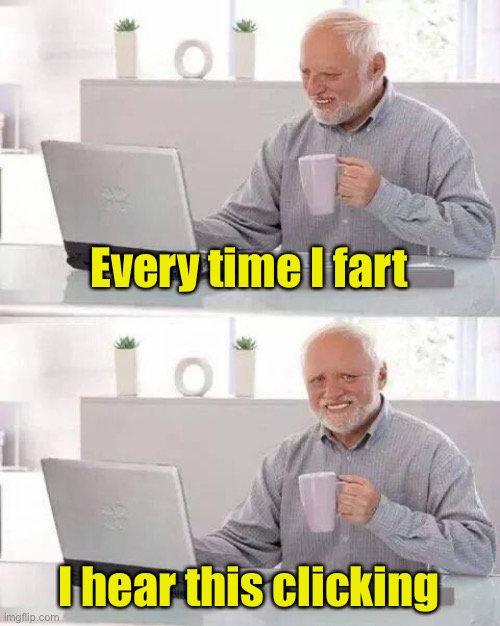 Hide the Pain Harold Meme | Every time I fart I hear this clicking | image tagged in memes,hide the pain harold | made w/ Imgflip meme maker