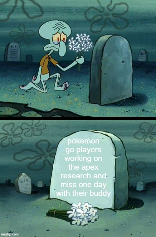 pokemon go apex | pokemon go players working on the apex research and miss one day with their buddy | image tagged in here lies squidward meme | made w/ Imgflip meme maker