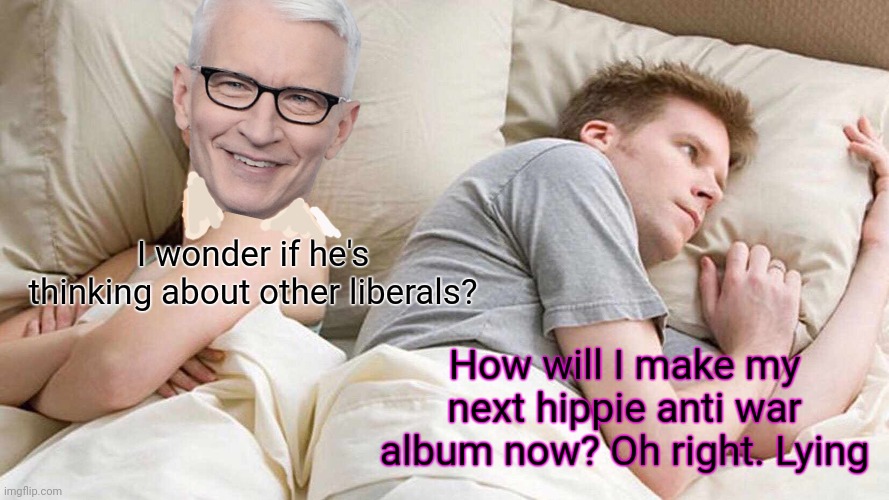 I Bet He's Thinking About Other Women Meme | I wonder if he's thinking about other liberals? How will I make my next hippie anti war album now? Oh right. Lying | image tagged in memes,i bet he's thinking about other women | made w/ Imgflip meme maker