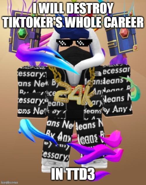 Eyzaraqilla Drip | I WILL DESTROY TIKTOKER'S WHOLE CAREER; IN TTD3 | image tagged in eyzaraqilla drip | made w/ Imgflip meme maker