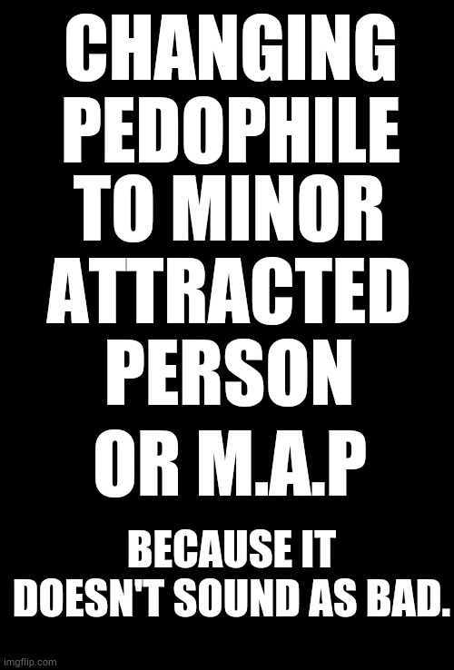 Only When Democrats Are In Control | CHANGING PEDOPHILE; TO MINOR ATTRACTED PERSON; OR M.A.P; BECAUSE IT DOESN'T SOUND AS BAD. | image tagged in memes,politics,pedophile,new,saying,beware | made w/ Imgflip meme maker