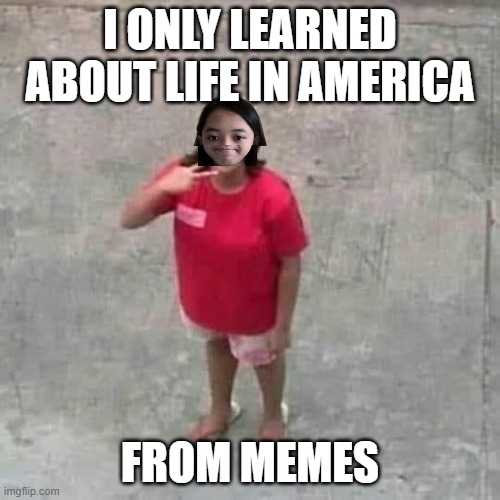 Tbh, before I found Imgflip, I had no idea that life in America is actually so different from life in the Philippines | I ONLY LEARNED ABOUT LIFE IN AMERICA; FROM MEMES | image tagged in jemy posing at camera | made w/ Imgflip meme maker