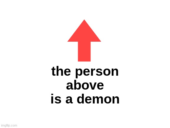 the person above is a demon | the person above is a demon | image tagged in blank white template | made w/ Imgflip meme maker