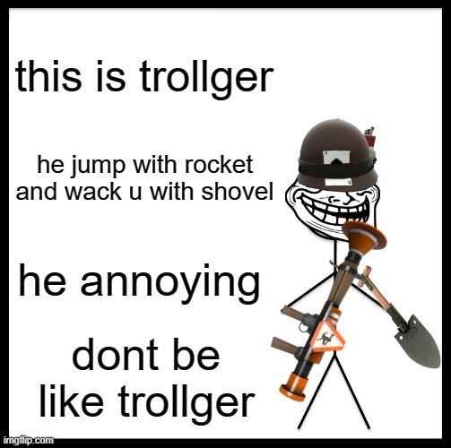 trollger | this is trollger; he jump with rocket and wack u with shovel; he annoying; dont be like trollger | image tagged in memes,be like bill,tf2 | made w/ Imgflip meme maker