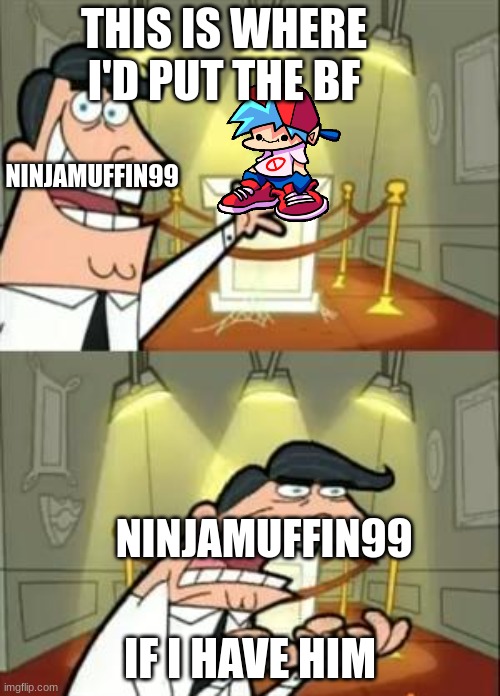 Meme #10 | THIS IS WHERE I'D PUT THE BF; NINJAMUFFIN99; NINJAMUFFIN99; IF I HAVE HIM | image tagged in memes,this is where i'd put my trophy if i had one,fnf | made w/ Imgflip meme maker