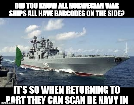 Ship...Gag | DID YOU KNOW ALL NORWEGIAN WAR SHIPS ALL HAVE BARCODES ON THE SIDE? IT’S SO WHEN RETURNING TO PORT THEY CAN SCAN DE NAVY IN | image tagged in russian warship | made w/ Imgflip meme maker