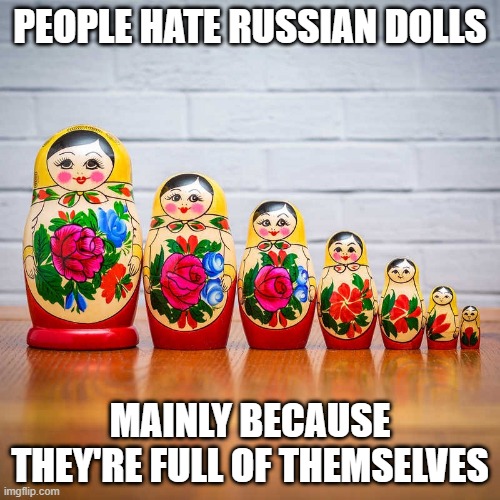 Conceal-ted | PEOPLE HATE RUSSIAN DOLLS; MAINLY BECAUSE THEY'RE FULL OF THEMSELVES | image tagged in russian doll | made w/ Imgflip meme maker