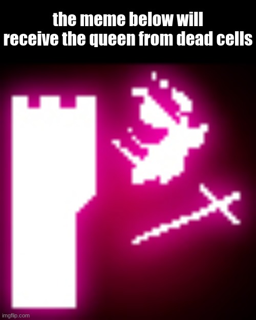 the meme below will receive the queen from dead cells | image tagged in below | made w/ Imgflip meme maker