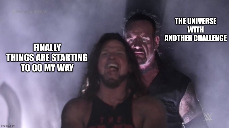 Challenges from the universe | THE UNIVERSE WITH ANOTHER CHALLENGE; FINALLY THINGS ARE STARTING TO GO MY WAY | image tagged in aj styles undertaker | made w/ Imgflip meme maker