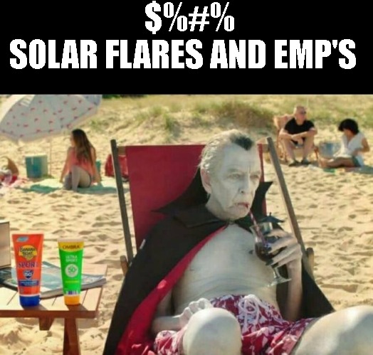 ITS WHATEVER | $%#%
SOLAR FLARES AND EMP'S | image tagged in wild dracula appears on the beach | made w/ Imgflip meme maker