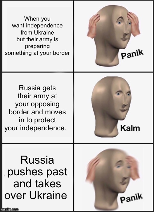 Panik Kalm Panik Meme | When you want independence from Ukraine but their army is preparing something at your border; Russia gets their army at your opposing border and moves in to protect your independence. Russia pushes past and takes over Ukraine | image tagged in memes,panik kalm panik | made w/ Imgflip meme maker