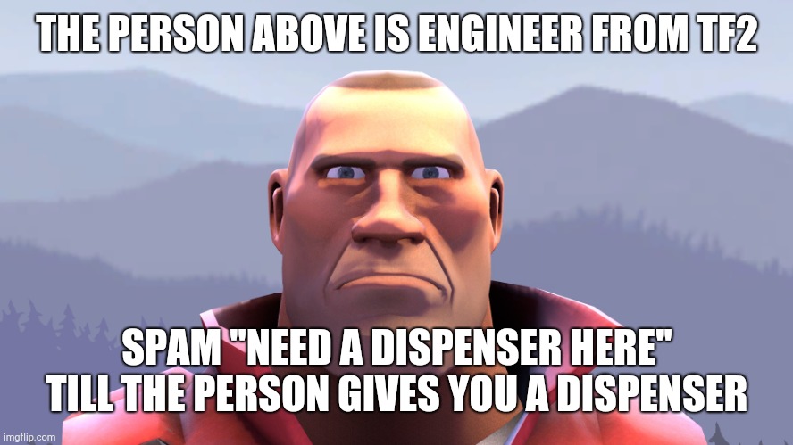 soldier | THE PERSON ABOVE IS ENGINEER FROM TF2; SPAM "NEED A DISPENSER HERE" TILL THE PERSON GIVES YOU A DISPENSER | image tagged in soldier | made w/ Imgflip meme maker