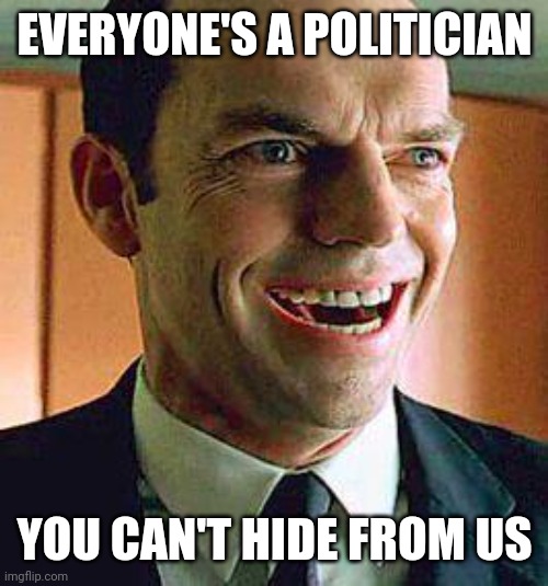 Agent smith | EVERYONE'S A POLITICIAN YOU CAN'T HIDE FROM US | image tagged in agent smith | made w/ Imgflip meme maker