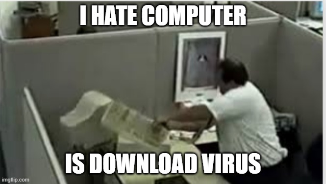 bad! | I HATE COMPUTER; IS DOWNLOAD VIRUS | image tagged in man destroys computer | made w/ Imgflip meme maker