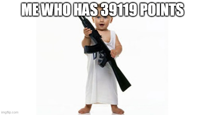 baby with a gun | ME WHO HAS 39119 POINTS | image tagged in baby with a gun | made w/ Imgflip meme maker