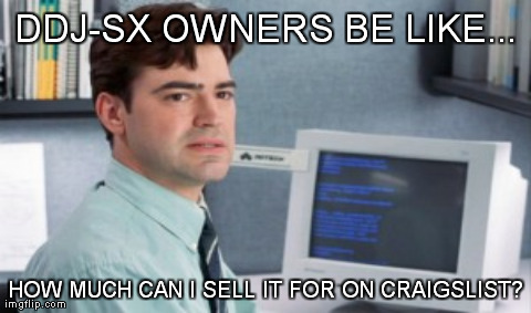 DDJ-SX OWNERS BE LIKE... HOW MUCH CAN I SELL IT FOR ON CRAIGSLIST? | made w/ Imgflip meme maker