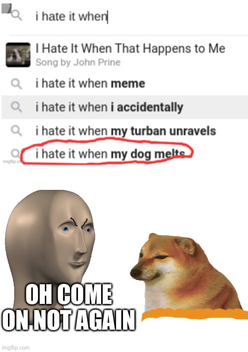 Don't you hate it? | OH COME ON NOT AGAIN | image tagged in blank white template,i hate it when,doggo,melting | made w/ Imgflip meme maker