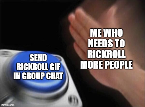 My rickroll count right now is 1.445 victim | ME WHO NEEDS TO RICKROLL MORE PEOPLE; SEND RICKROLL GIF IN GROUP CHAT | image tagged in memes,blank nut button | made w/ Imgflip meme maker