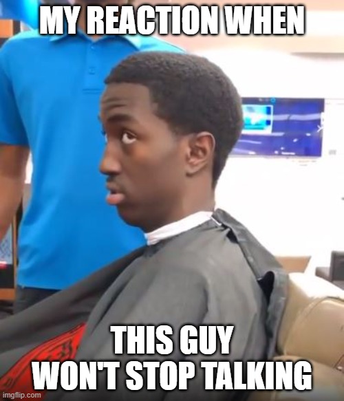 Side Eye Guy | MY REACTION WHEN; THIS GUY WON'T STOP TALKING | image tagged in side eye guy | made w/ Imgflip meme maker