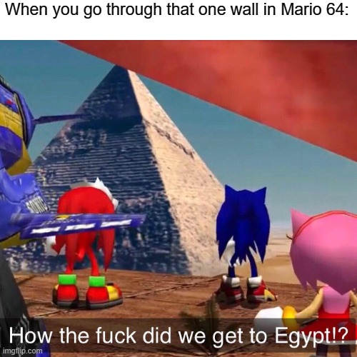 HOW THE FUCK DID WE GET TO EGYPT | When you go through that one wall in Mario 64: | image tagged in blank white template | made w/ Imgflip meme maker