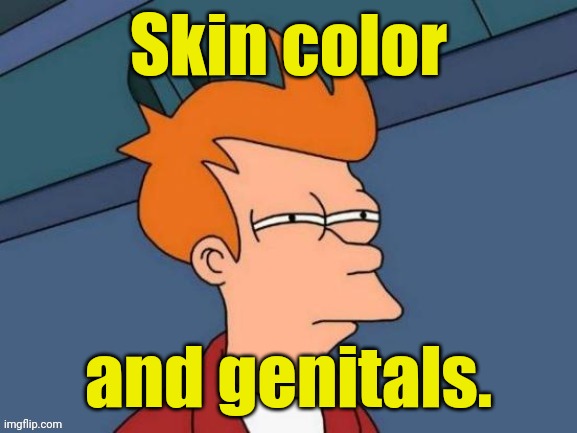Fry is not sure... | Skin color and genitals. | image tagged in fry is not sure | made w/ Imgflip meme maker