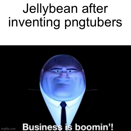 Kingpin Business is boomin' | Jellybean after inventing pngtubers | image tagged in kingpin business is boomin' | made w/ Imgflip meme maker