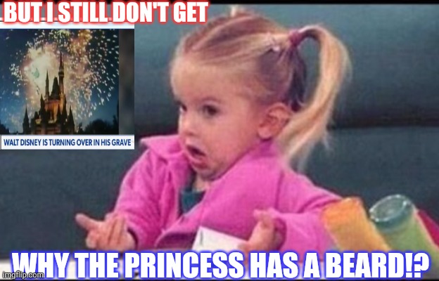 Don't say what? No wonder kids today are confused | BUT I STILL DON'T GET; WHY THE PRINCESS HAS A BEARD!? | image tagged in confused michelle,liberals,insane clown posse,agenda | made w/ Imgflip meme maker