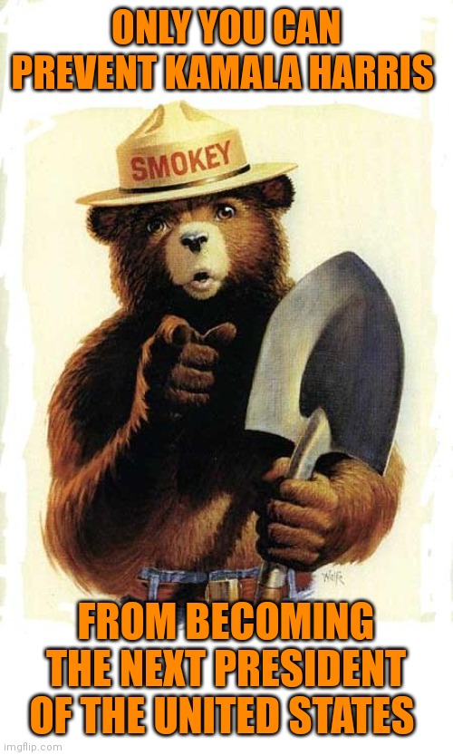 Only you can | ONLY YOU CAN PREVENT KAMALA HARRIS; FROM BECOMING THE NEXT PRESIDENT OF THE UNITED STATES | image tagged in smokey the bear | made w/ Imgflip meme maker
