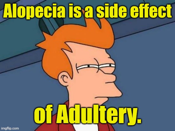 Fry is not sure... | Alopecia is a side effect of Adultery. | image tagged in fry is not sure | made w/ Imgflip meme maker