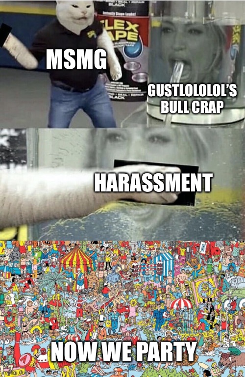 MSMG GUSTLOLOLOL’S BULL CRAP HARASSMENT NOW WE PARTY | image tagged in woman yelling at cat flex tape crossover,where's waldo | made w/ Imgflip meme maker