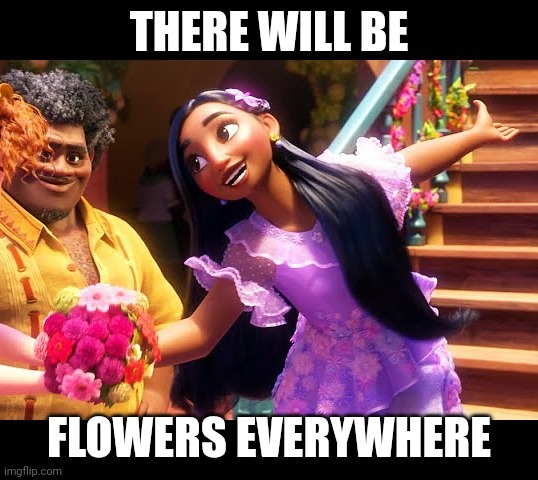 THERE WILL BE FLOWERS EVERYWHERE | made w/ Imgflip meme maker