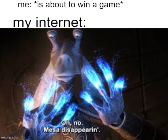 oh no mesa disappearing | me: *is about to win a game*; my internet: | image tagged in oh no mesa disappearing | made w/ Imgflip meme maker