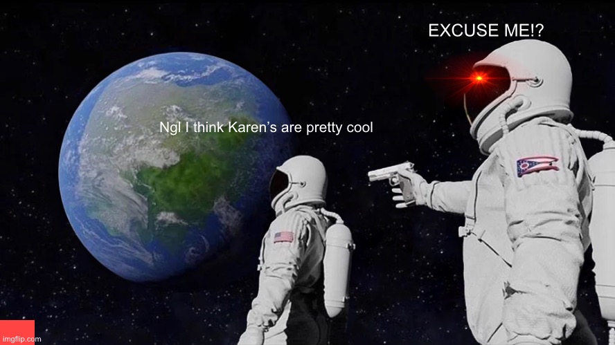 Umm no | EXCUSE ME!? Ngl I think Karen’s are pretty cool | image tagged in memes,always has been,what | made w/ Imgflip meme maker