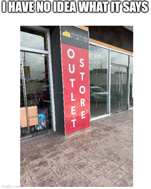 it's supposed to say outlet store....... | I HAVE NO IDEA WHAT IT SAYS | image tagged in memes,blank transparent square | made w/ Imgflip meme maker