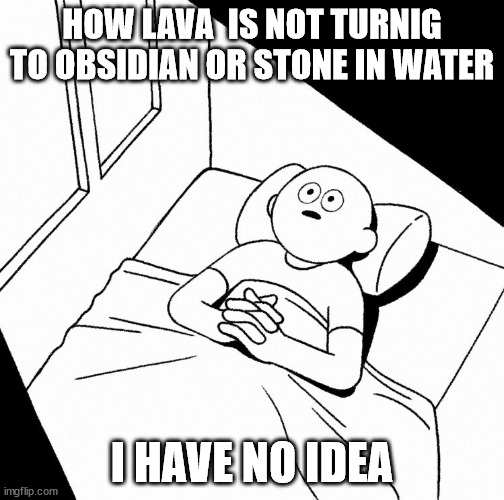 Overthinking | HOW LAVA  IS NOT TURNIG TO OBSIDIAN OR STONE IN WATER; I HAVE NO IDEA | image tagged in overthinking | made w/ Imgflip meme maker