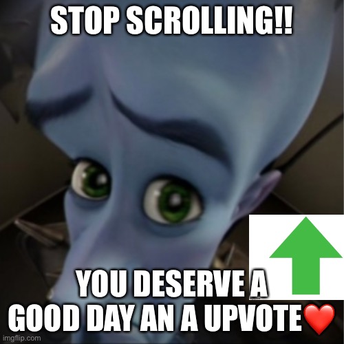 Megamind peeking | STOP SCROLLING!! YOU DESERVE A GOOD DAY AN A UPVOTE❤️ | image tagged in megamind peeking | made w/ Imgflip meme maker