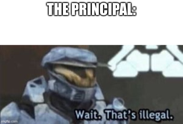 wait. that's illegal | THE PRINCIPAL: | image tagged in wait that's illegal | made w/ Imgflip meme maker