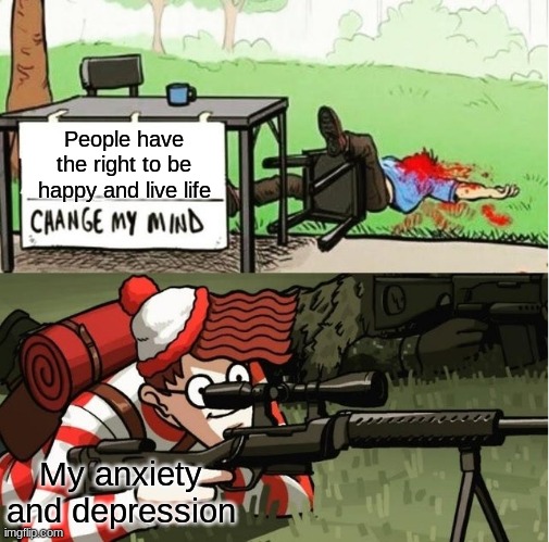 Haha you thought you could be happy | People have the right to be happy and live life; My anxiety and depression | image tagged in waldo shoots the change my mind guy | made w/ Imgflip meme maker