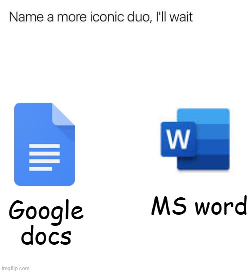 name a more iconic duo | MS word; Google docs | image tagged in name a more iconic duo i'll wait | made w/ Imgflip meme maker