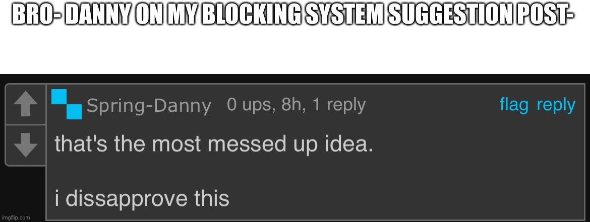 BRO- DANNY ON MY BLOCKING SYSTEM SUGGESTION POST- | made w/ Imgflip meme maker